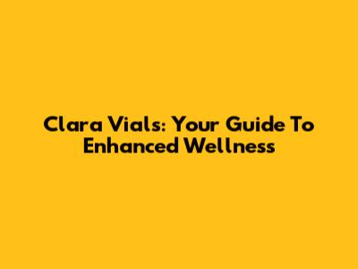 Clara Vials: Your Guide To Enhanced Wellness