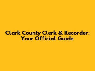 Clark County Clerk & Recorder: Your Official Guide