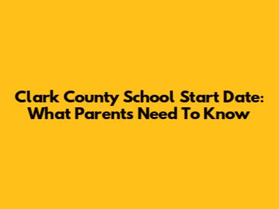 Clark County School Start Date: What Parents Need To Know