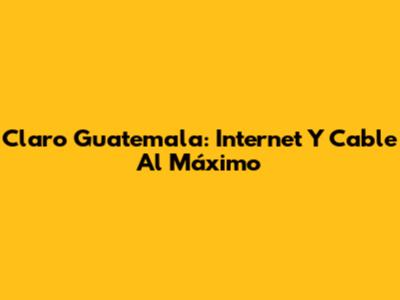 Claro Guatemala: Internet Y Cable Al Máximo