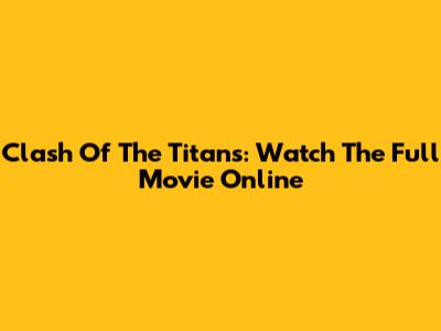 Clash Of The Titans: Watch The Full Movie Online