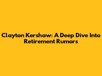 Clayton Kershaw: A Deep Dive Into Retirement Rumors