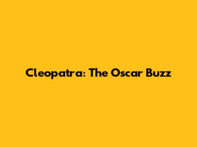 Cleopatra: The Oscar Buzz