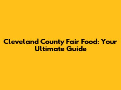 Cleveland County Fair Food: Your Ultimate Guide