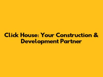 Click House: Your Construction & Development Partner