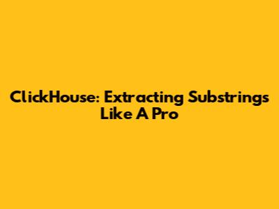 ClickHouse: Extracting Substrings Like A Pro
