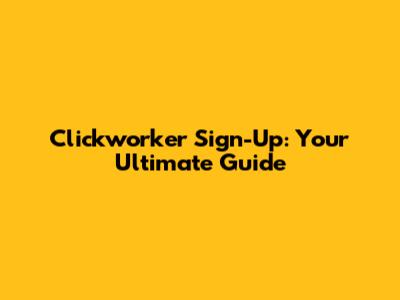 Clickworker Sign-Up: Your Ultimate Guide
