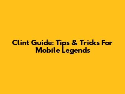 Clint Guide: Tips & Tricks For Mobile Legends