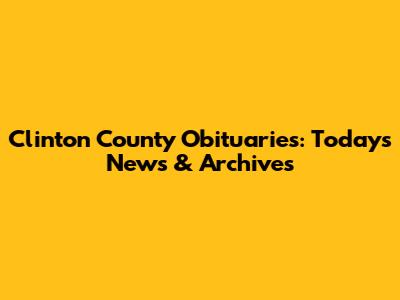 Clinton County Obituaries: Today's News & Archives