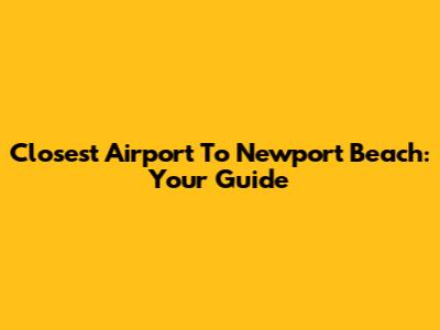 Closest Airport To Newport Beach: Your Guide