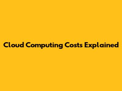 Cloud Computing Costs Explained