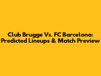 Club Brugge Vs. FC Barcelona: Predicted Lineups & Match Preview