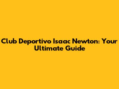 Club Deportivo Isaac Newton: Your Ultimate Guide