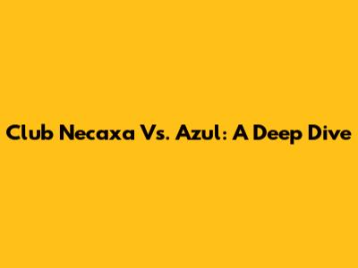 Club Necaxa Vs. Azul: A Deep Dive