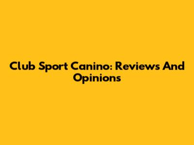 Club Sport Canino: Reviews And Opinions