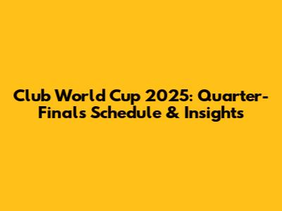 Club World Cup 2025: Quarter-Finals Schedule & Insights