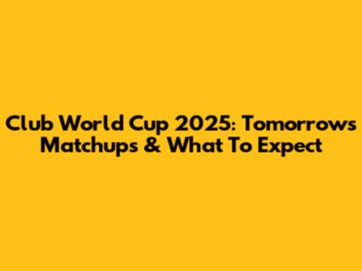 Club World Cup 2025: Tomorrow's Matchups & What To Expect