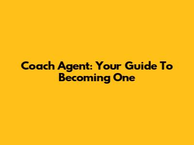 Coach Agent: Your Guide To Becoming One