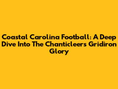 Coastal Carolina Football: A Deep Dive Into The Chanticleers' Gridiron Glory
