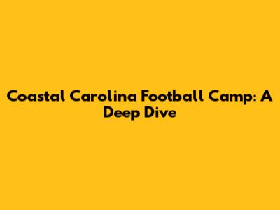 Coastal Carolina Football Camp: A Deep Dive