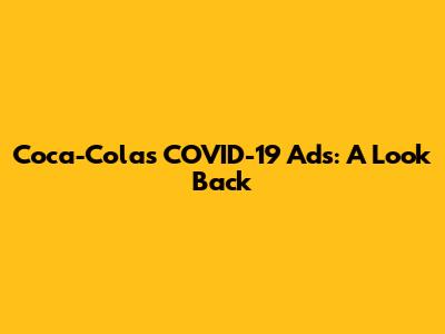 Coca-Cola's COVID-19 Ads: A Look Back