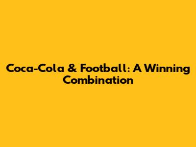 Coca-Cola & Football: A Winning Combination