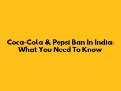 Coca-Cola & Pepsi Ban In India: What You Need To Know