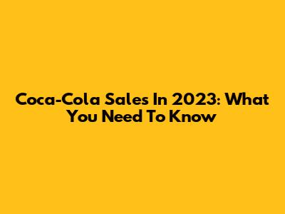 Coca-Cola Sales In 2023: What You Need To Know