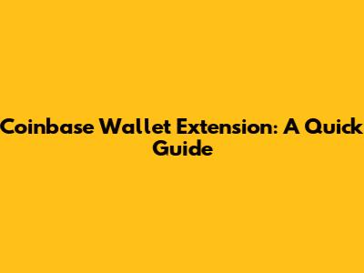 Coinbase Wallet Extension: A Quick Guide