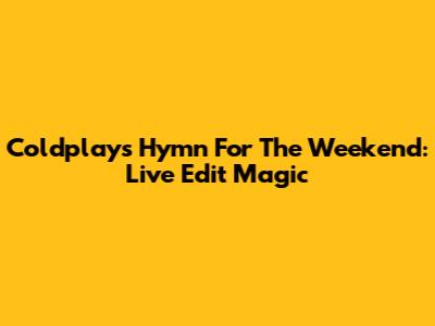 Coldplay's Hymn For The Weekend: Live Edit Magic
