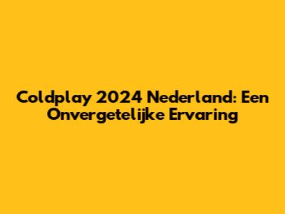 Coldplay 2024 Nederland: Een Onvergetelijke Ervaring