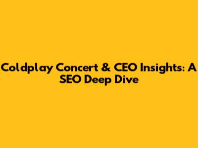 Coldplay Concert & CEO Insights: A SEO Deep Dive