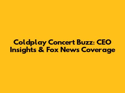 Coldplay Concert Buzz: CEO Insights & Fox News Coverage