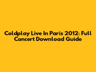 Coldplay Live In Paris 2012: Full Concert Download Guide
