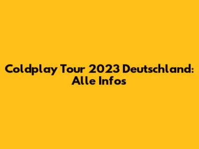 Coldplay Tour 2023 Deutschland: Alle Infos