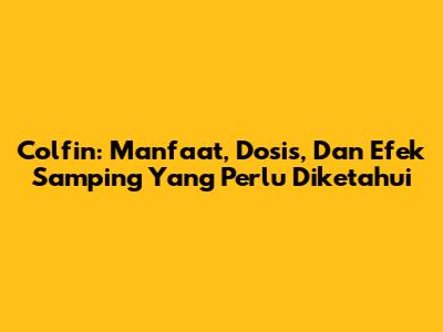 Colfin: Manfaat, Dosis, Dan Efek Samping Yang Perlu Diketahui