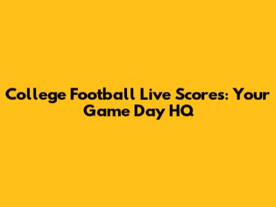 College Football Live Scores: Your Game Day HQ