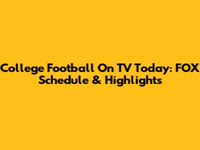 College Football On TV Today: FOX Schedule & Highlights