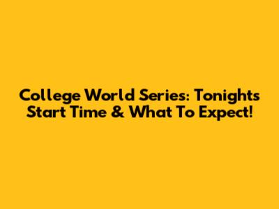 College World Series: Tonight's Start Time & What To Expect!