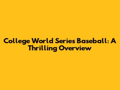 College World Series Baseball: A Thrilling Overview
