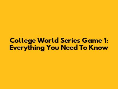 College World Series Game 1: Everything You Need To Know