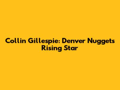 Collin Gillespie: Denver Nuggets' Rising Star
