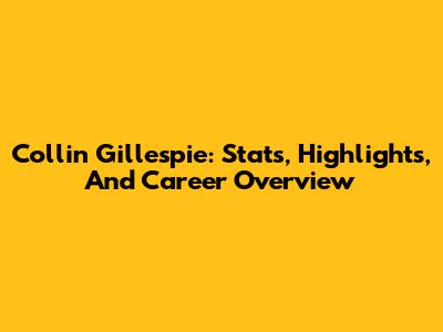 Collin Gillespie: Stats, Highlights, And Career Overview