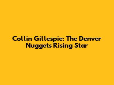Collin Gillespie: The Denver Nuggets' Rising Star
