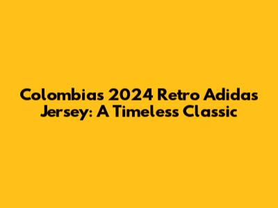 Colombia's 2024 Retro Adidas Jersey: A Timeless Classic