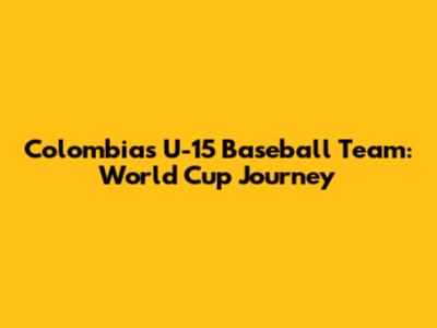 Colombia's U-15 Baseball Team: World Cup Journey
