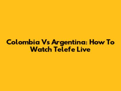 Colombia Vs Argentina: How To Watch Telefe Live