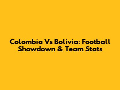 Colombia Vs Bolivia: Football Showdown & Team Stats