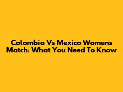 Colombia Vs Mexico Women's Match: What You Need To Know