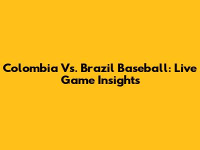Colombia Vs. Brazil Baseball: Live Game Insights